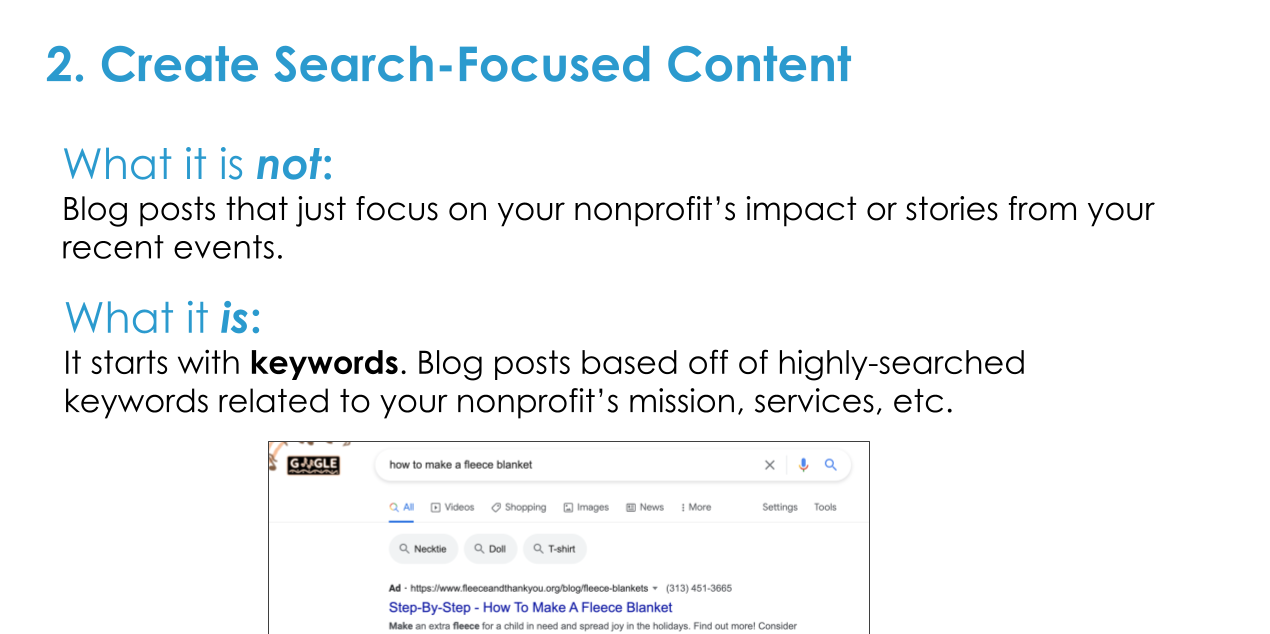 Create Search-Focused Content. This means creating blogs based off popular searches relevant to your mission, services, etc.