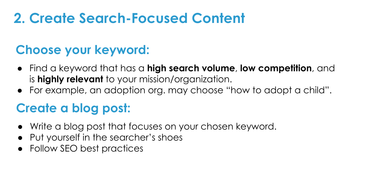 Create Search Focused Content. Find a highly-relevant keyword with high search volume and low competition. Follow SEO best practices in writing the blog.