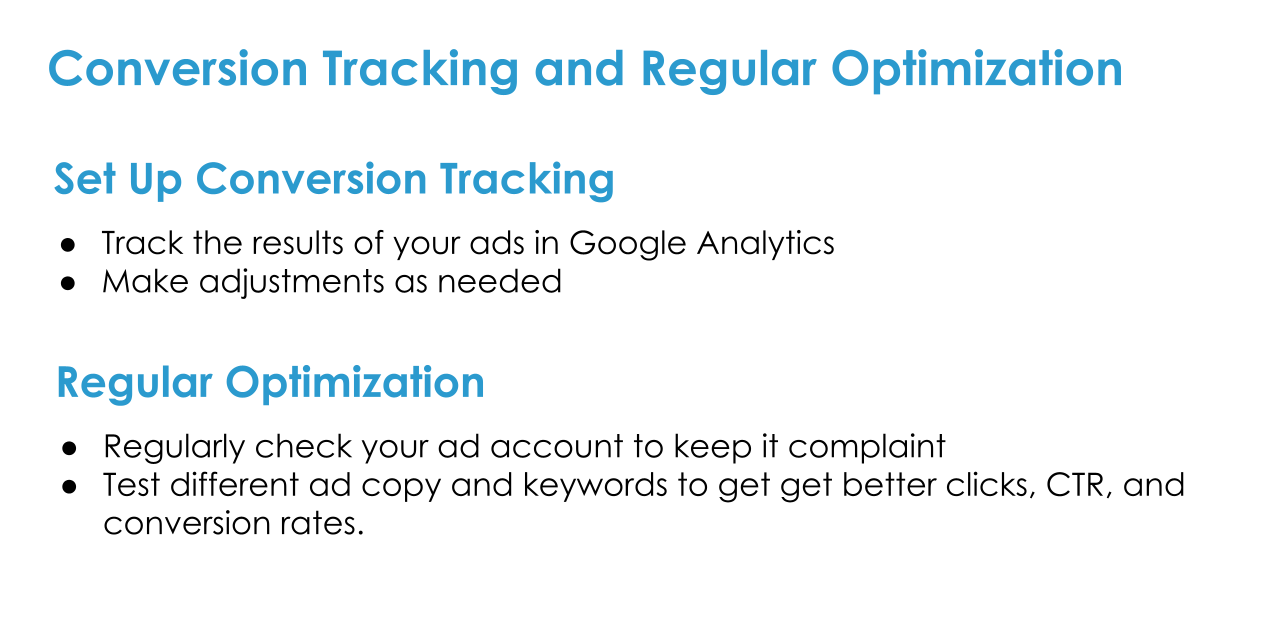 Conversion Tracking and Optimization. Set up conversion tracking in Google Analytics, and regularly check and optimize for best performance.