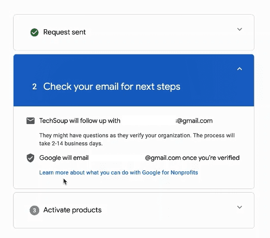 Sent message when applying for the Google Ad Grant says to check your email for next steps. techsoup will follow up within 2-14 business days. Google will email you once you're verified. 