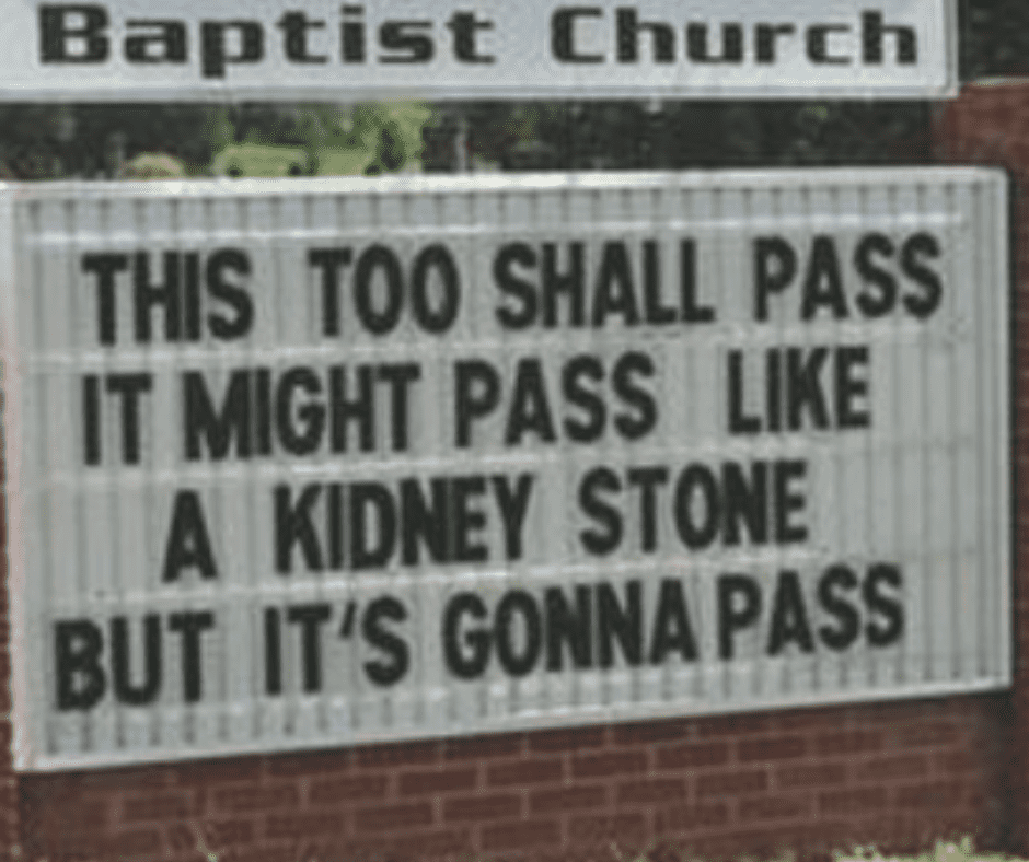 This too shall pass. It might pass like a kidney stone, but it's gonna pass. 